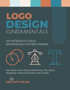 Logo Design Fundamentals: An Introduction & Workbook for Beginners Including Logo Design Principles, Tips, Ideas, Branding, Practice Projects and ... Fundamentals, Tutorials, Lessons & More)