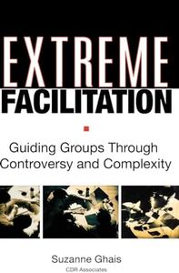 Extreme Facilitation: Guiding Groups Through Controversy and Complexity