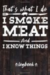That's What I do I Smoke Meat And I Know Things Log Book: Barbecue Pit-Master BBQ Meat Smoking Recipes Book To Take Notes And Improve Your Grilling Results.