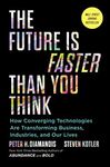 The Future Is Faster Than You Think: How Converging Technologies Are Transforming Business, Industries, and Our Lives (Exponential Technology Series)