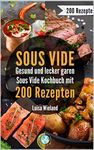 SOUS VIDE - gesund und lecker garen: Sous Video Kochbuch mit 200 Rezepten zum schonenden Garen. So gelingen Fleisch, Fisch und Co. Inkl. veganen & vegetarischen ... für eine gesunde Ernährung (German Edition)