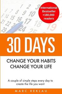 30 Days - Change your habits, Change your life: A couple of simple steps every day to create the life you want (1)