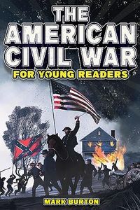 The American Civil War for Young Readers: The Greatest Battles and Most Heroic Events of the American Civil War (War History for Kids Book 1)