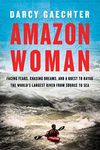 Amazon Woman – Facing Fears, Chasing Dreams, and a Quest to Kayak the World`s Largest River from Source to Sea