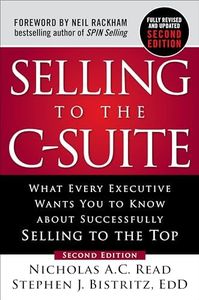 Selling to the C-Suite, Second Edition: What Every Executive Wants You to Know About Successfully Selling to the Top