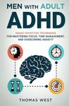 Men with Adult ADHD: Highly Effective Techniques for Mastering Focus, Time Management, and Overcoming Anxiety