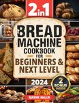 Bread Machine Cookbook: 2 in1|Mastering the Art of Baking & Delicious Recipes. From Basics to Advance Use: Classic and Most Beloved Breads, Gourmet, Jams, Snacks and More, All Homemade!