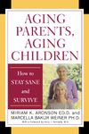 Aging Parents, Aging Children: How to Stay Sane and Survive