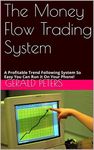 The Money Flow Trading System: A Profitable Trend Following System So Easy You Can Run it On Your Phone!