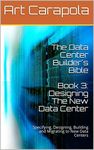 The Data Center Builder's Bible - Book 3: Designing The New Data Center: Specifying, Designing, Building and Migrating to New Data Centers