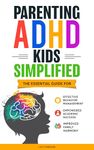 PARENTING ADHD KIDS SIMPLIFIED: THE ESSENTIAL GUIDE FOR EFFECTIVE BEHAVIOR MANAGEMENT, EMPOWERED ACADEMIC SUCCESS, AND IMPROVED FAMILY HARMONY