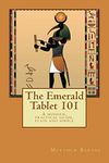 The Emerald Tablet 101: a modern, practical guide, plain and simple (The Ancient Egyptian Enlightenment Series Book 1)