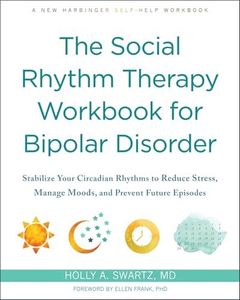 The Social Rhythm Therapy Workbook For Bipolar Disorder: Stabilize Your Circadian Rhythms to Reduce Stress, Manage Moods, and Prevent Future Episodes