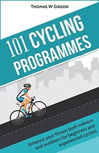 101 Cycling Programmes: Enhance your fitness both indoors and outdoors, for beginners and experienced cyclists