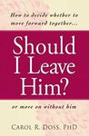 Should I Leave Him?: How to decide whether to move forward together -- or move on without him