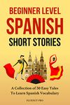 Beginner Level Spanish Short Stories: A Collection of 30 Easy Tales to Learn Spanish Vocabulary (Spanish Edition)