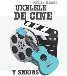 UKELELE DE CINE Y SERIES: 25 PARTITURAS Y TABLATURAS DE CANCIONES FAMOSAS DE PELÍCULAS Y SERIES DE TV (Partituras y tablaturas para ukelele)