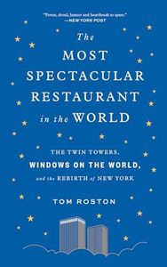 The Most Spectacular Restaurant in the World:The Twin Towers, Windows on the World, and the Rebirth of New York