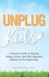 Unplug Your Kids: A Parent's Guide to Raising Happy, Active and Well-Adjusted Children in the Digital Age