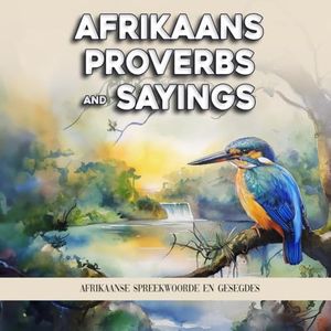 Afrikaans Proverbs and Sayings: Afrikaanse Spreekwoorde en Gesegdes