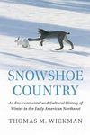 Snowshoe Country: An Environmental and Cultural History of Winter in the Early American Northeast (Studies in Environment and History)