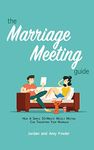 The Marriage Meeting Guide: How a Simple 30-Minute Weekly Meeting Can Transform Your Marriage