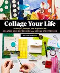 Collage Your Life: Techniques, Prompts, and Inspiration for Creative Self-Expression and Visual Storytelling