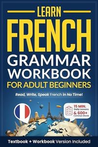 Learn French: Grammar Workbook + Textbook for Adult Beginners: Master French with 15-Minute Lessons, Practical Exercises, and Essential Grammar Rules to Live By (Easy French 1)