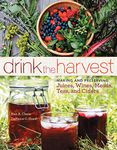 Drink the Harvest: Making and Preserving Juices, Wines, Meads, Teas, and Ciders