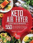 KETO AIR FRYER COOKBOOK FOR BEGINNERS: 550 Easy and Healthy Delicious Low-Carb Recipes to Heal Your Body & Help You Lose Weight