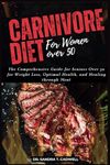 CARNIVORE DIET FOR WOMEN OVER 50: The Comprehensive Guide for Seniors Over 50 for Weight Loss, Optimal Health, and Healing through Meat: 9 (The Good ... Wholesome Eating for a Better Tomorrow)