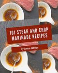 101 Steak and Chop Marinade Recipes: Steak and Chop Marinade Cookbook - Where Passion for Cooking Begins