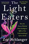 The Light Eaters: How the Unseen World of Plant Intelligence Offers a New Understanding of Life on Earth