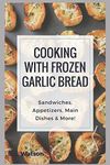 Cooking With Frozen Garlic Bread: Sandwiches, Appetizers, Main Dishes & More!: 65 (Southern Cooking Recipes)