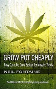Grow Pot Cheaply: Easy Cannabis Grow System for Massive Yields