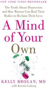 A Mind of Your Own: The Truth About Depression and How Women Can Heal Their Bodies to Reclaim Their Lives