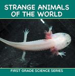 Strange Animals Of The World : First Grade Science Series: First Grade Books (Animal Encyclopedia For Kids)