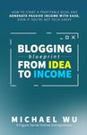 Blogging Blueprint from Idea to Income: How to Start a Profitable Blog and Generate Passive Income with Ease, Even If You're Not Tech-Savvy