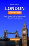 Up to Do Date London Travel Guide: The Most Up to Date Guide to London, Things to Do, Top Attractions and Everything London