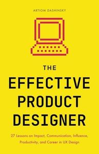 The Effective Product Designer: 27 Lessons on Impact, Communication, Productivity, and Career Growth in UX Design