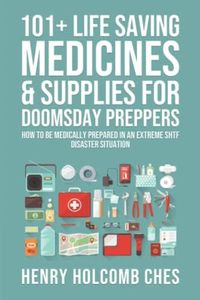 101+ Life Saving Medicines & Supplies for Doomsday Preppers: How to Be Medically Prepared in an Extreme SHTF Disaster Situation