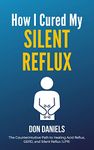 How I Cured My Silent Reflux: The Counterintuitive Path to Healing Acid Reflux, GERD, and Silent Reflux (LPR)