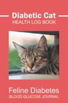 Diabetic Cat Log Book: Keep a Record of Your Cat’s Glucose Levels and Insulin Doses, Tracking Journal for Monitoring Feline Diabetes Daily with BG Hourly Checks.