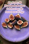 Fig Feast: 98 Homemade Recipes Celebrating the Sweetness of Figs