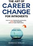 The Art of Career Change for Introverts: How to stop chasing the wrong jobs, utilise your strengths, and build your ideal career