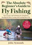 Absolute Beginner's Guide to Fly Fishing: Tips, Lessons, and Techniques for Tying Knots, Reading the Water, Casting, and Catching More Fish--50 Proven Tactics from an Expert