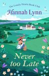 Never Too Late: A delightful grumpy/sunshine romantic comedy from Hannah Lynn (The Lonely Hearts Book Club Series)