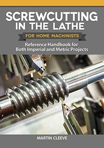 Screwcutting in the Lathe for Home Machinists: Reference Handbook for Both Imperial and Metric Projects (Fox Chapel Publishing) Comprehensive Manual for All Thread Forms, Pitches, and Diameters