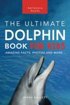 Dolphins The Ultimate Dolphin Book for Kids: 100+ Amazing Dolphin Facts, Photos, Quiz + More