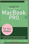 Guide to MacBook Pro (For ALL Models): Strategies, Ways of Navigating & Maximizing your device, Tips & Tricks with Optmost Simplicity